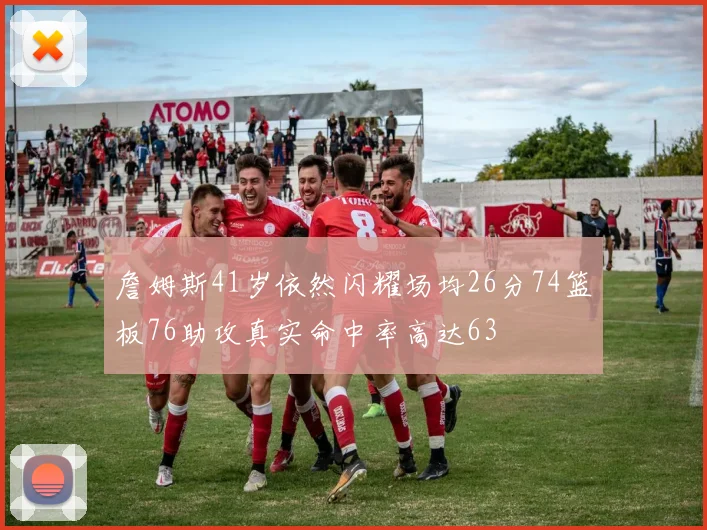 詹姆斯41岁依然闪耀场均26分74篮板76助攻真实命中率高达63