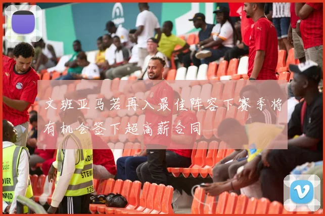文班亚马若再入最佳阵容下赛季将有机会签下超高薪合同