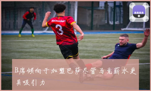 B席倾向于加盟巴萨尽管马竞薪水更具吸引力