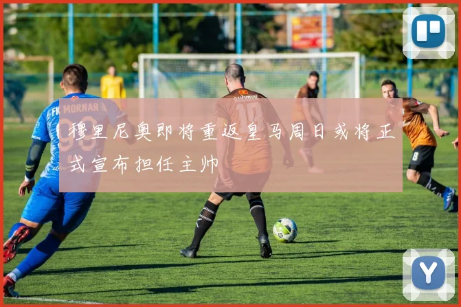 穆里尼奥即将重返皇马周日或将正式宣布担任主帅