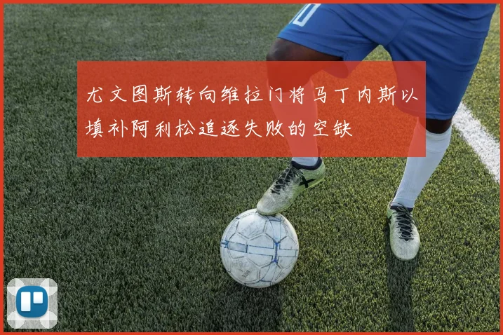 尤文图斯转向维拉门将马丁内斯以填补阿利松追逐失败的空缺