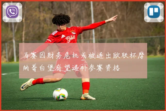 马赛因财务危机或被逐出欧联杯摩纳哥白堡有望递补参赛资格