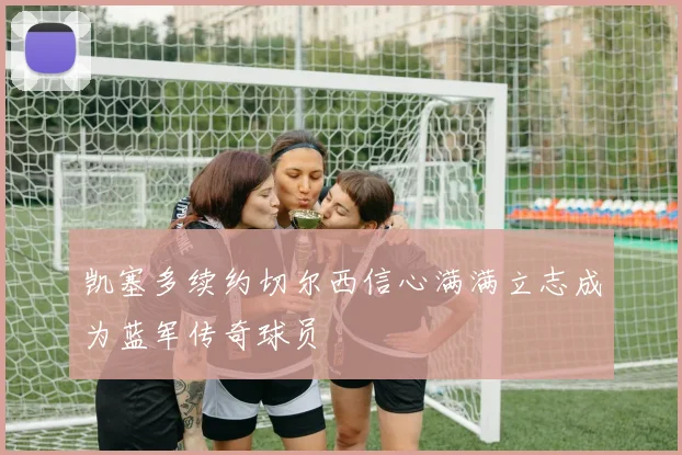 凯塞多续约切尔西信心满满立志成为蓝军传奇球员