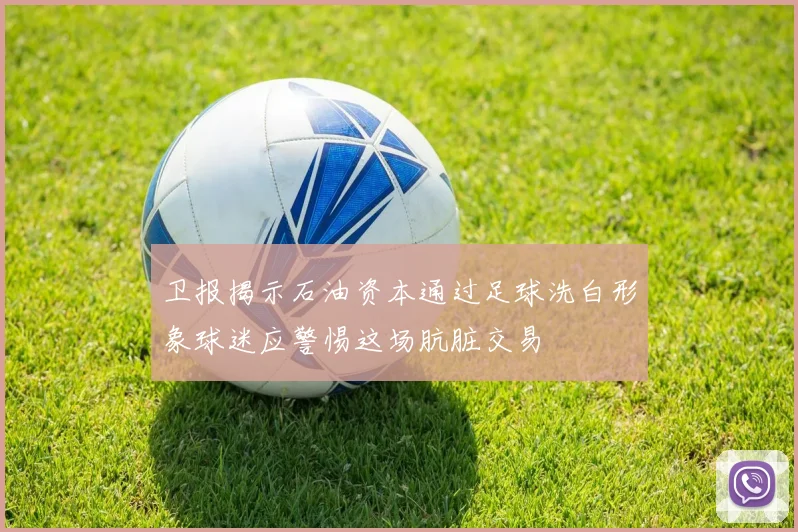 卫报揭示石油资本通过足球洗白形象球迷应警惕这场肮脏交易