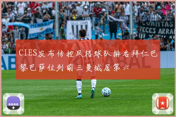 CIES发布传控风格球队排名拜仁巴黎巴萨位列前三曼城居第六