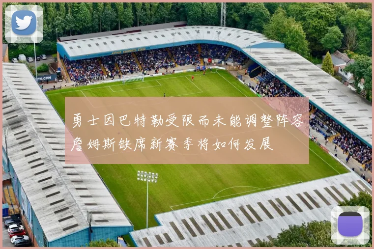 勇士因巴特勒受限而未能调整阵容詹姆斯缺席新赛季将如何发展